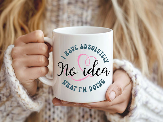 Person holding a mug with text 'I have absolutely no idea what I'm doing'.